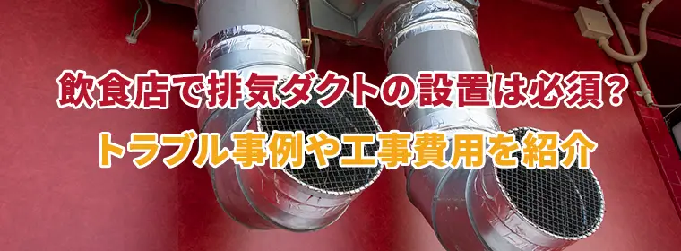 飲食店で排気ダクトの設置は必須?トラブル事例や工事費用を紹介