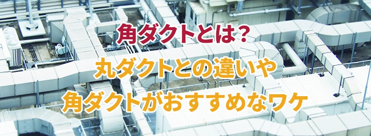 角ダクトとは？丸ダクトとの違いや角ダクトがおすすめなワケ